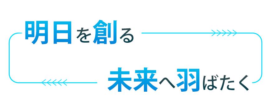明日を創る、未来へ羽ばたく